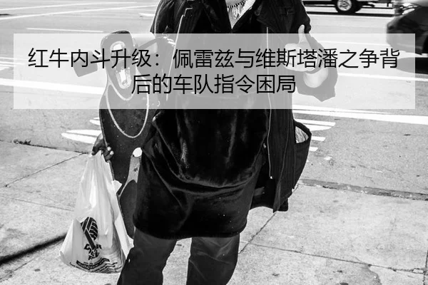 红牛内斗升级：佩雷兹与维斯塔潘之争背后的车队指令困局