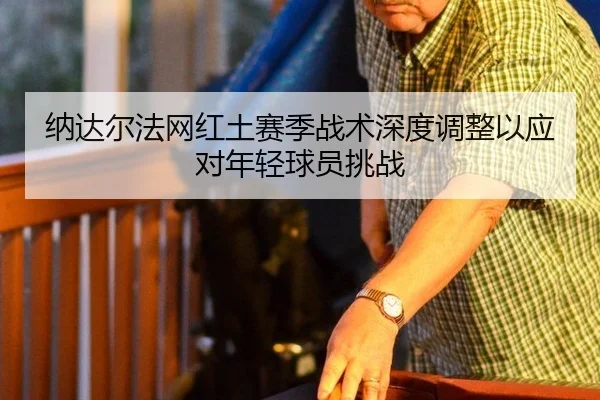 na-da-er-fa-wang-hong-tu-sai-ji-zhan-shu-shen-du-tiao-zheng-yi-ying-dui-nian-qing-qiu-yuan-tiao-zhan-3-357.jpg