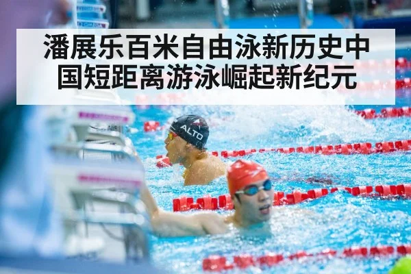 潘展乐百米自由泳新历史中国短距离游泳崛起新纪元