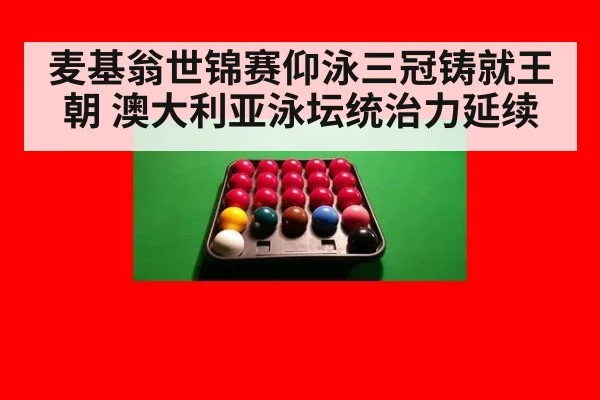麦基翁世锦赛仰泳三冠铸就王朝 澳大利亚泳坛统治力延续