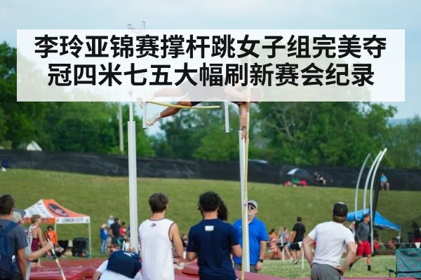 李玲亚锦赛撑杆跳女子组完美夺冠四米七五大幅刷新赛会纪录