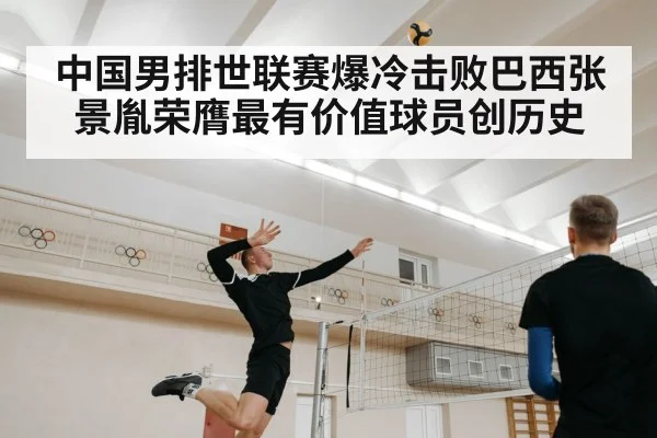 中国男排世联赛爆冷击败巴西张景胤荣膺最有价值球员创历史