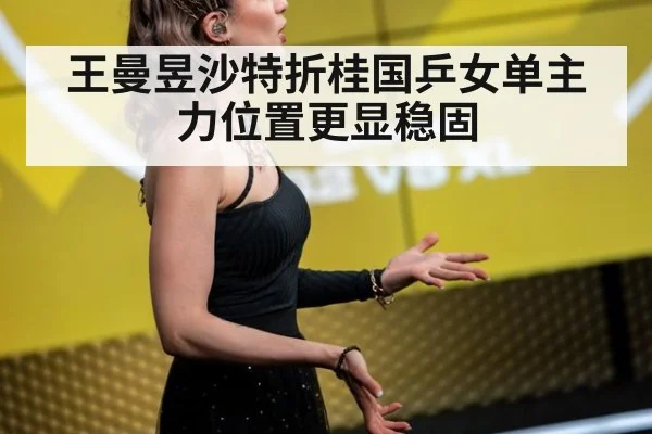 王曼昱沙特折桂国乒女单主力位置更显稳固